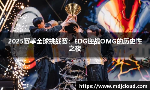 2025赛季全球挑战赛：EDG迎战OMG的历史性之夜