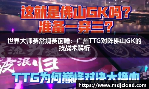 世界大师赛常规赛前瞻：广州TTG对阵佛山GK的技战术解析